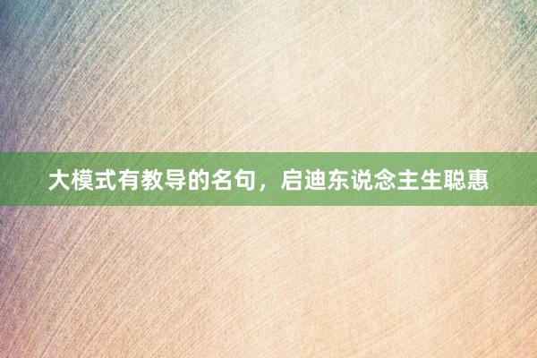 大模式有教导的名句，启迪东说念主生聪惠