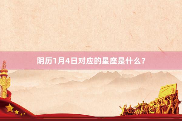 阴历1月4日对应的星座是什么？