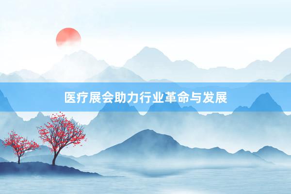医疗展会助力行业革命与发展